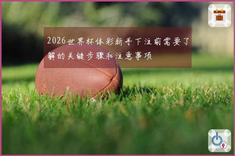 2026世界杯体彩新手下注前需要了解的关键步骤和注意事项